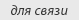 Для связи Для связи